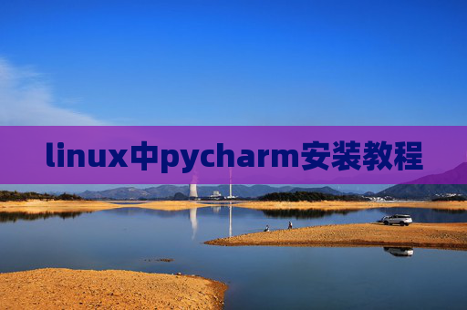 linux中pycharm安装教程 linux中pycharm安装教程